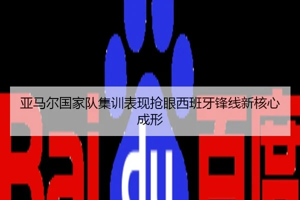 亚马尔国家队集训表现抢眼西班牙锋线新核心成形