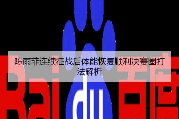 陈雨菲连续征战后体能恢复顺利决赛圈打法解析